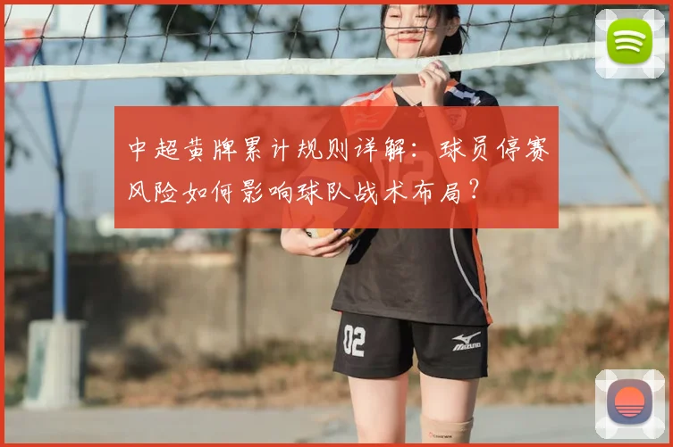 中超黄牌累计规则详解：球员停赛风险如何影响球队战术布局？