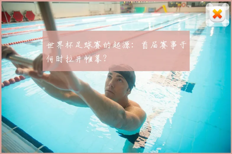 世界杯足球赛的起源：首届赛事于何时拉开帷幕？