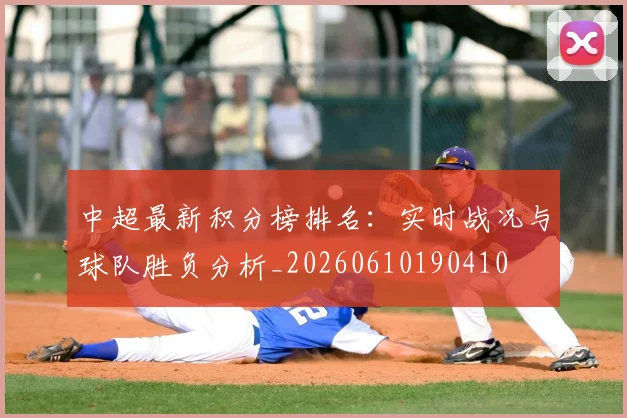 中超最新积分榜排名：实时战况与球队胜负分析_20260610190410