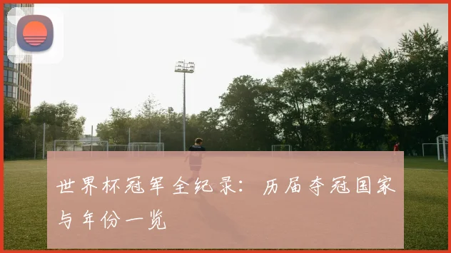 世界杯冠军全纪录：历届夺冠国家与年份一览
