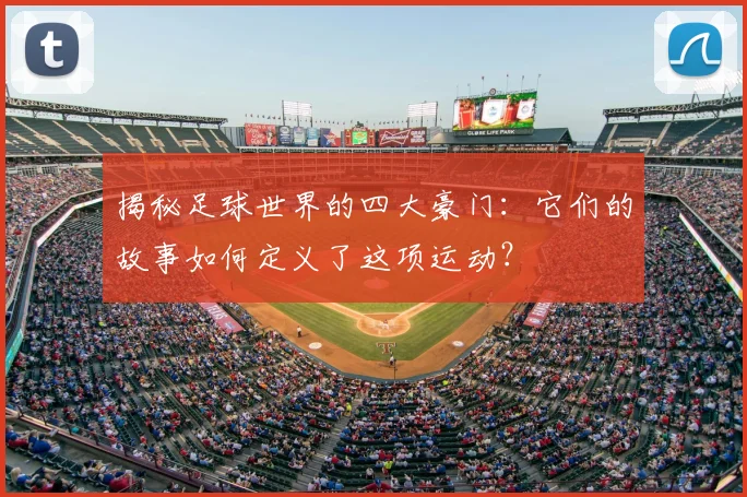 揭秘足球世界的四大豪门：它们的故事如何定义了这项运动？