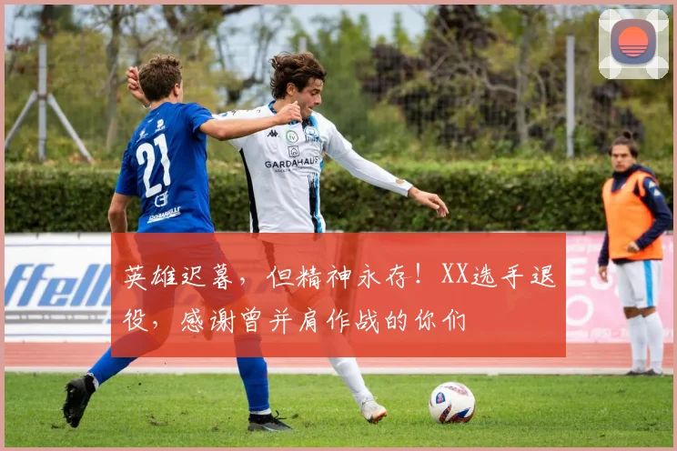 英雄迟暮，但精神永存！XX选手退役，感谢曾并肩作战的你们