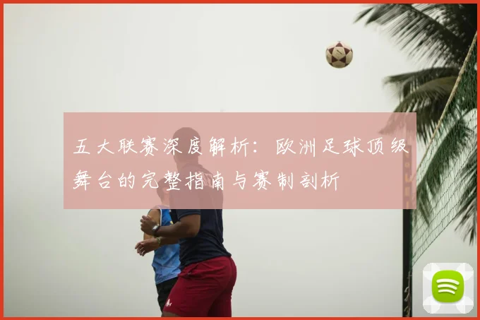 五大联赛深度解析：欧洲足球顶级舞台的完整指南与赛制剖析