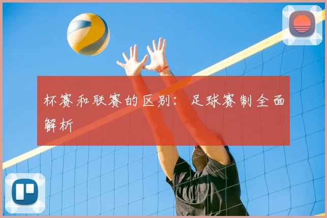 杯赛和联赛的区别：足球赛制全面解析
