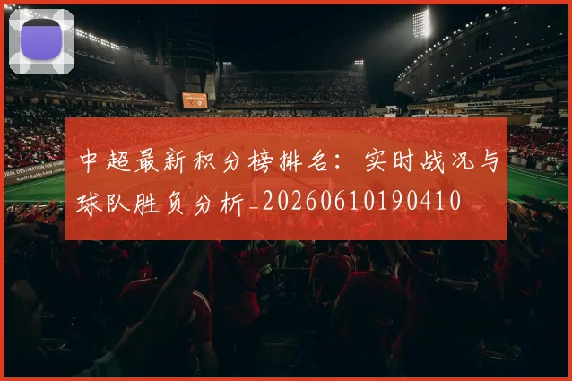 中超最新积分榜排名：实时战况与球队胜负分析_20260610190410