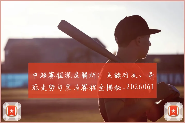 中超赛程深度解析:关键对决、争冠走势与黑马赛程全揭秘_20260611140934