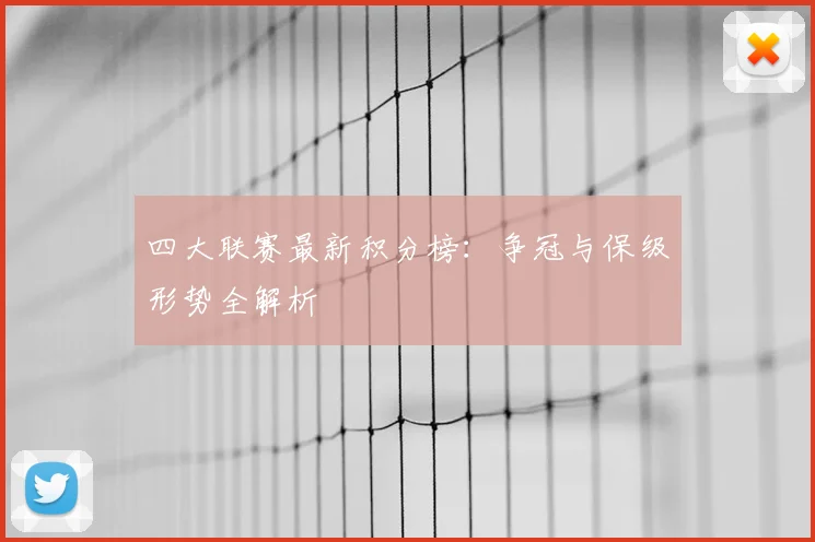 四大联赛最新积分榜：争冠与保级形势全解析