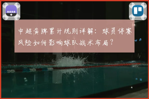 中超黄牌累计规则详解：球员停赛风险如何影响球队战术布局？