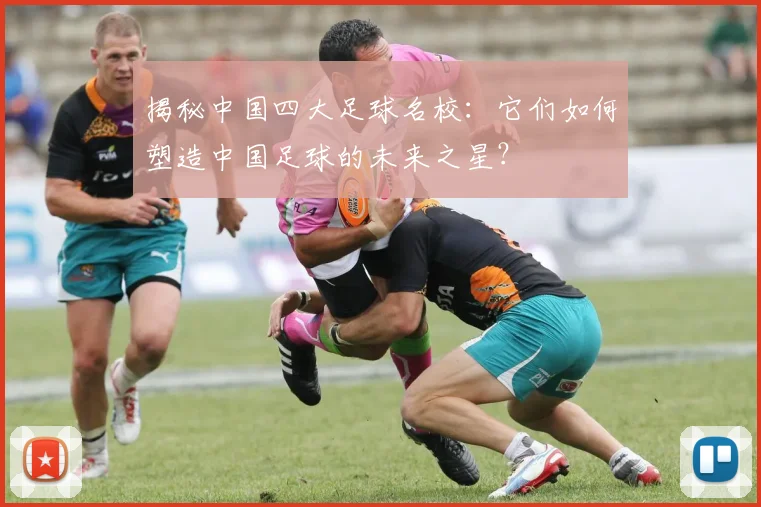 揭秘中国四大足球名校:它们如何塑造中国足球的未来之星?