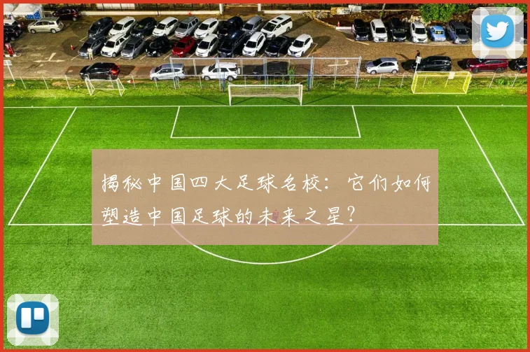 揭秘中国四大足球名校:它们如何塑造中国足球的未来之星?